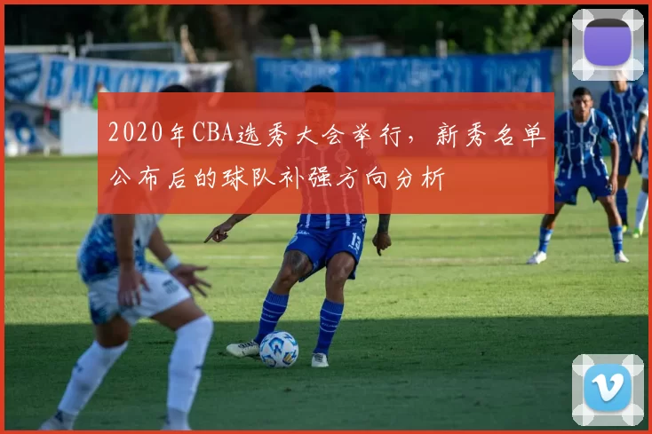 2020年CBA选秀大会举行，新秀名单公布后的球队补强方向分析