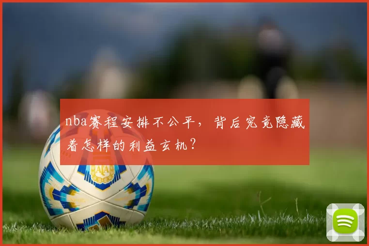 nba赛程安排不公平，背后究竟隐藏着怎样的利益玄机？
