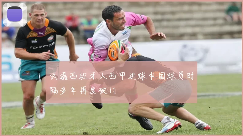 武磊西班牙人西甲进球中国球员时隔多年再度破门