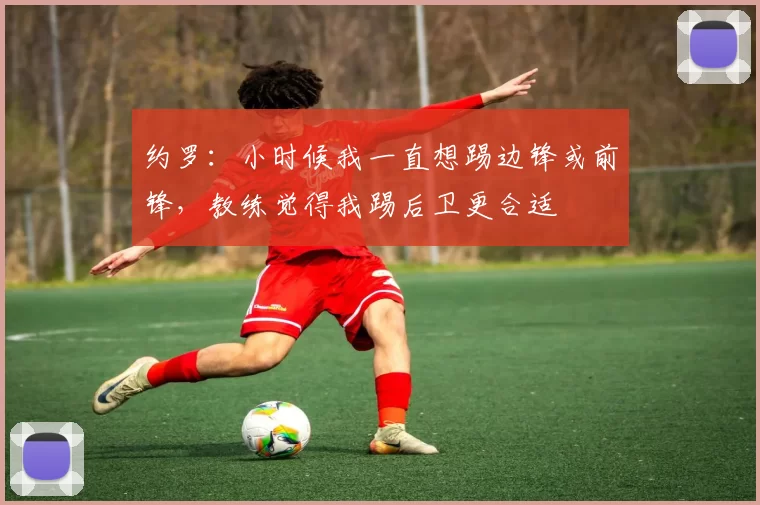 约罗：小时候我一直想踢边锋或前锋，教练觉得我踢后卫更合适