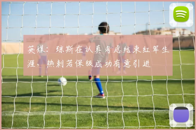 英媒：琼斯在认真考虑结束红军生涯，热刺若保级成功有意引进