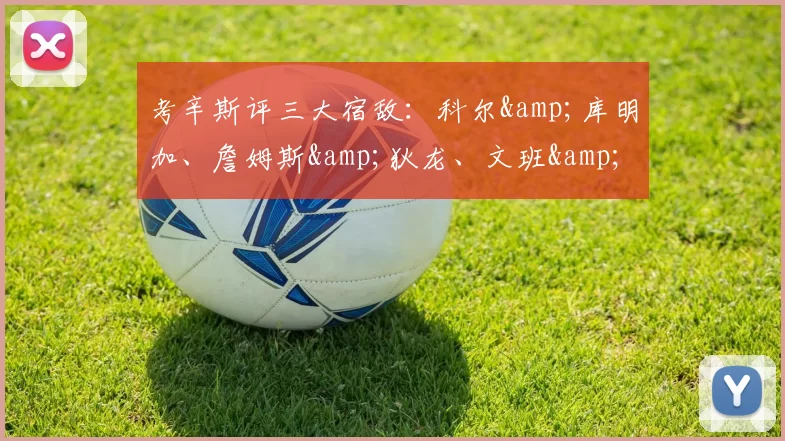 考辛斯评三大宿敌：科尔&库明加、詹姆斯&狄龙、文班&切特-NBA新闻