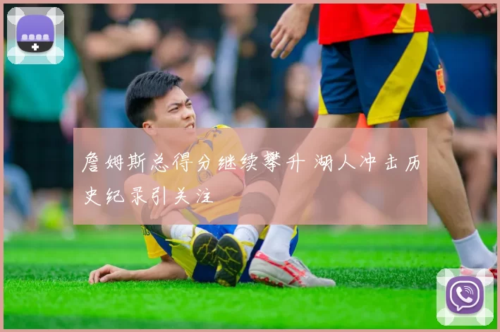 詹姆斯总得分继续攀升 湖人冲击历史纪录引关注