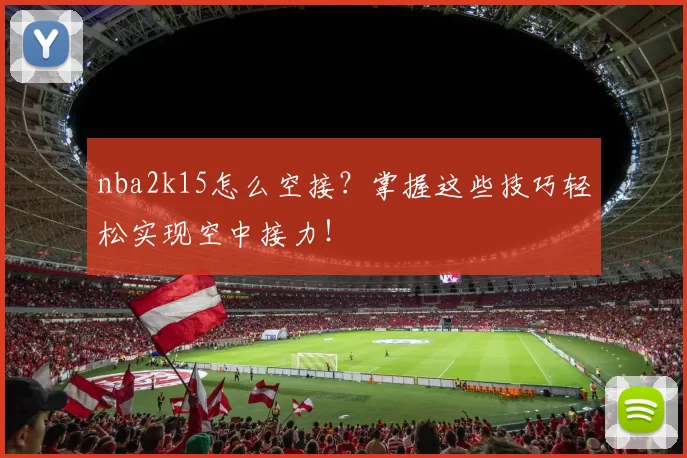 nba2k15怎么空接？掌握这些技巧轻松实现空中接力！