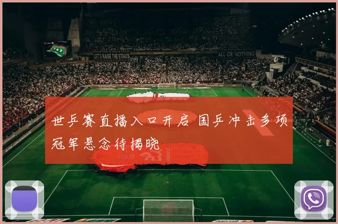 世乒赛直播入口开启 国乒冲击多项冠军悬念待揭晓