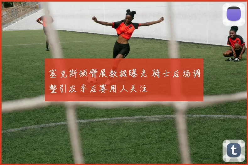 塞克斯顿臂展数据曝光 骑士后场调整引发季后赛用人关注