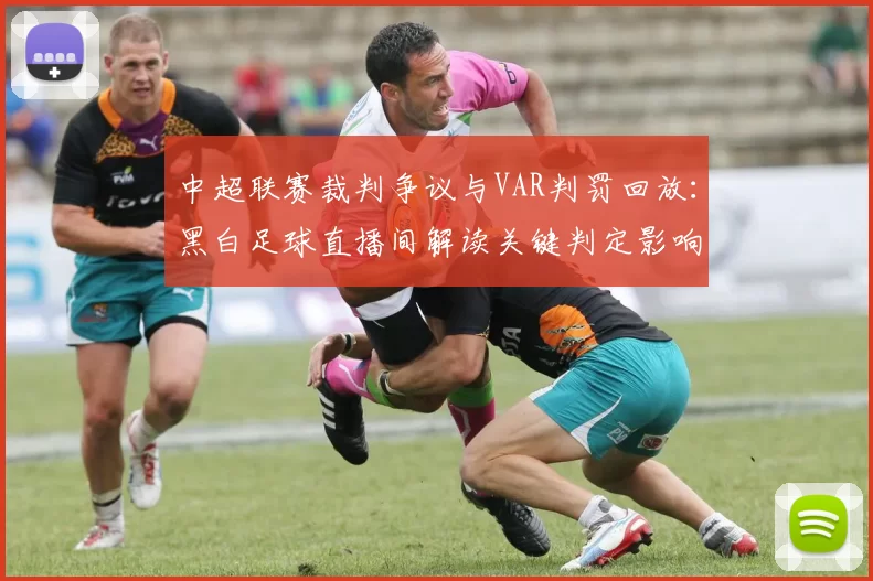 中超联赛裁判争议与VAR判罚回放：黑白足球直播间解读关键判定影响赛果