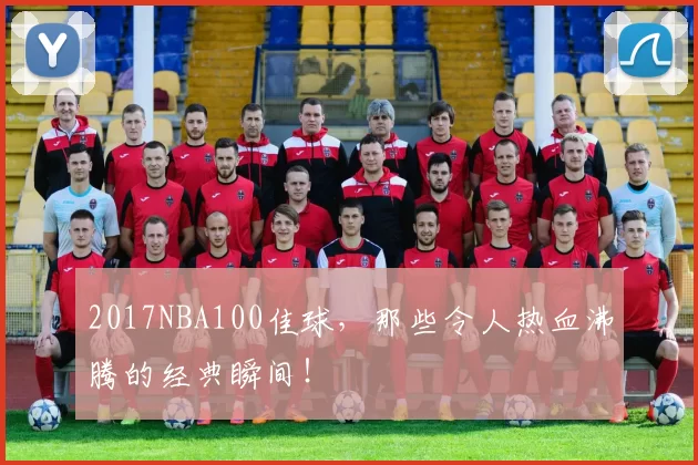 2017NBA100佳球，那些令人热血沸腾的经典瞬间！