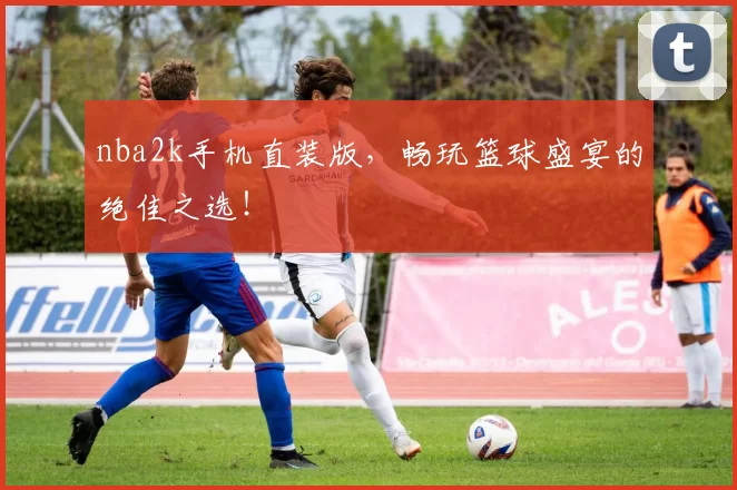 nba2k手机直装版，畅玩篮球盛宴的绝佳之选！