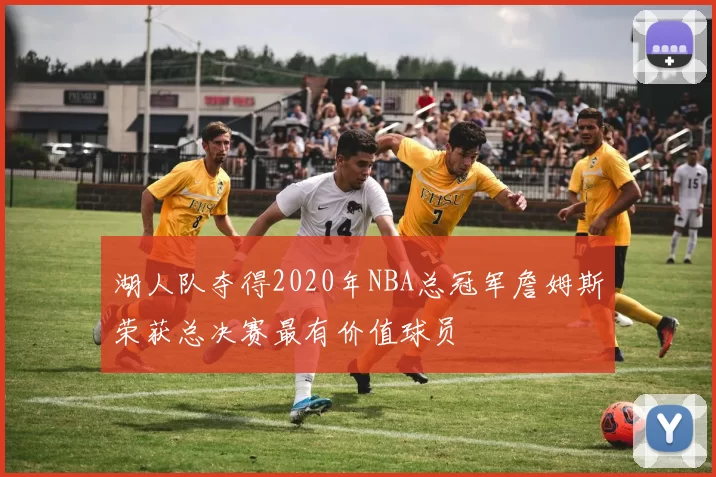 湖人队夺得2020年NBA总冠军詹姆斯荣获总决赛最有价值球员